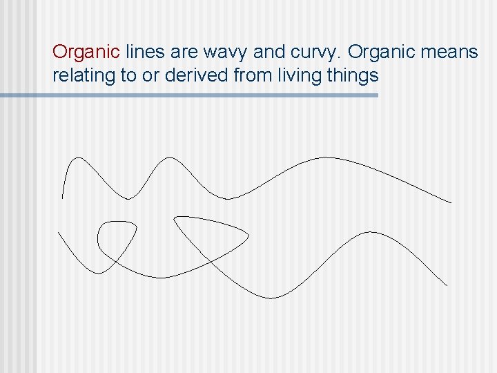 Organic lines are wavy and curvy. Organic means relating to or derived from living