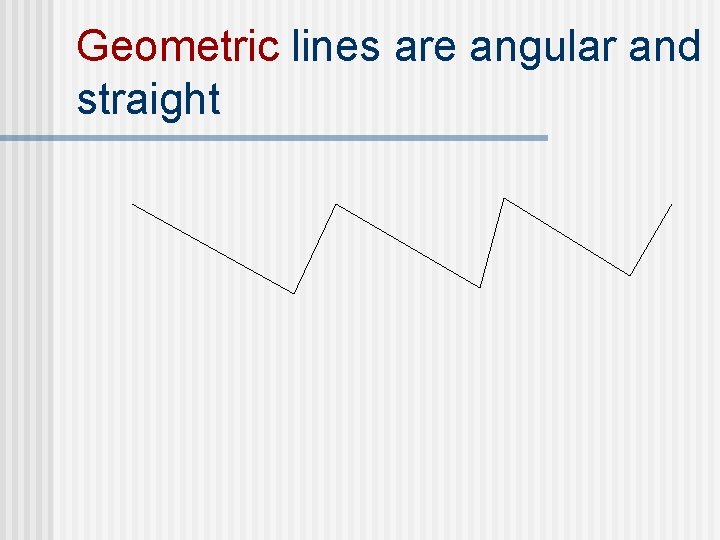 Geometric lines are angular and straight 