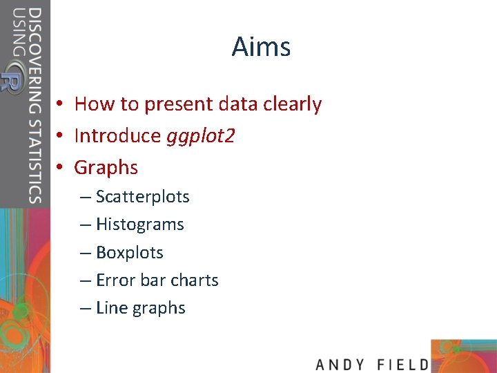 Aims • How to present data clearly • Introduce ggplot 2 • Graphs –