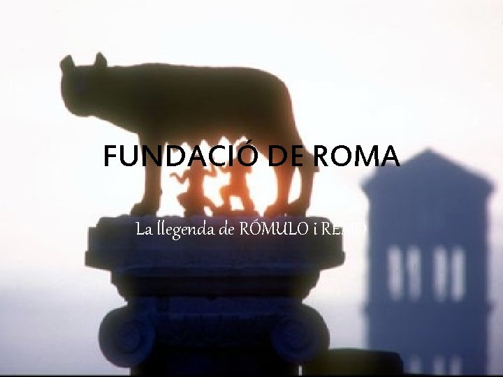 FUNDACIÓ DE ROMA La llegenda de RÓMULO i REMO 