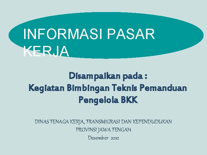 INFORMASI PASAR KERJA Disampaikan pada : Kegiatan Bimbingan Teknis Pemanduan Pengelola BKK DINAS TENAGA