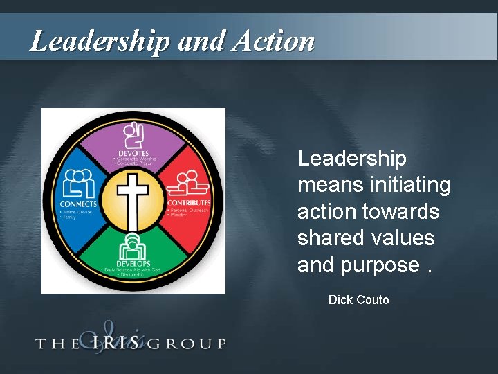 Leadership and Action Leadership means initiating action towards shared values and purpose. Dick Couto