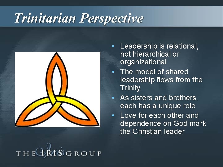 Trinitarian Perspective • Leadership is relational, not hierarchical or organizational • The model of