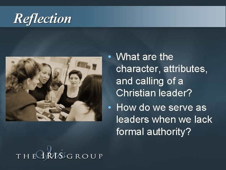 Reflection • What are the character, attributes, and calling of a Christian leader? •