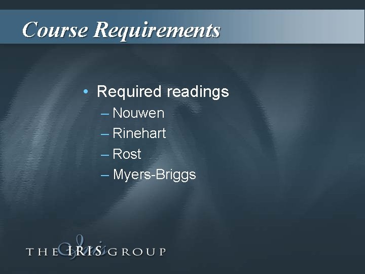 Course Requirements • Required readings – Nouwen – Rinehart – Rost – Myers-Briggs 