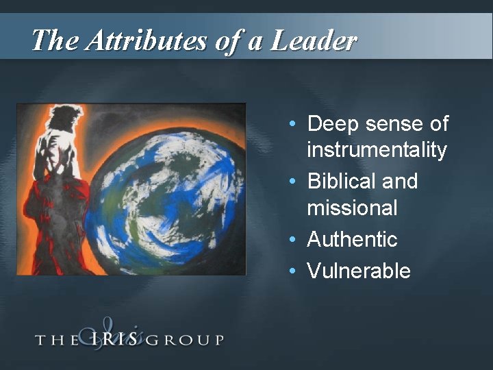 The Attributes of a Leader • Deep sense of instrumentality • Biblical and missional