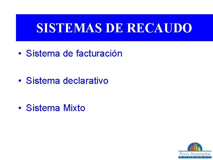 SISTEMAS DE RECAUDO • Sistema de facturación • Sistema declarativo • Sistema Mixto 