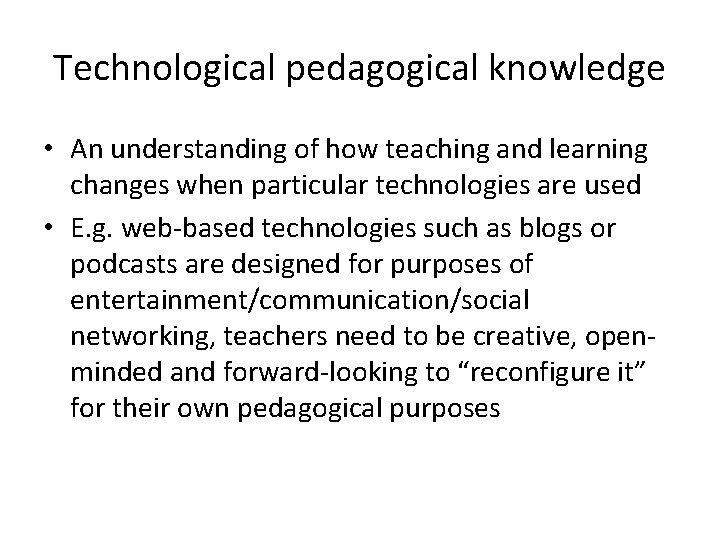 Technological pedagogical knowledge • An understanding of how teaching and learning changes when particular