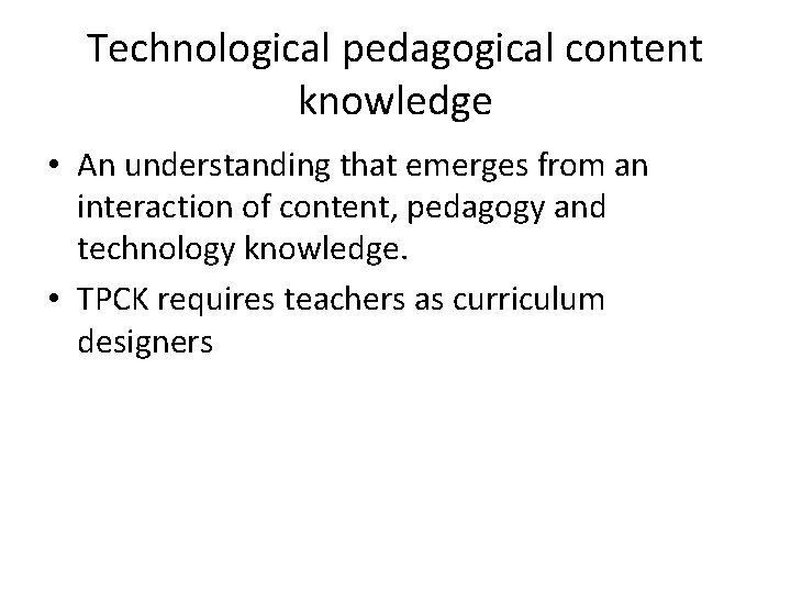Technological pedagogical content knowledge • An understanding that emerges from an interaction of content,