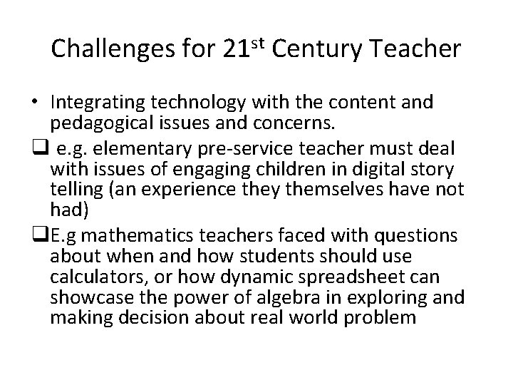 Challenges for 21 st Century Teacher • Integrating technology with the content and pedagogical