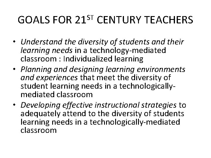 GOALS FOR 21 ST CENTURY TEACHERS • Understand the diversity of students and their
