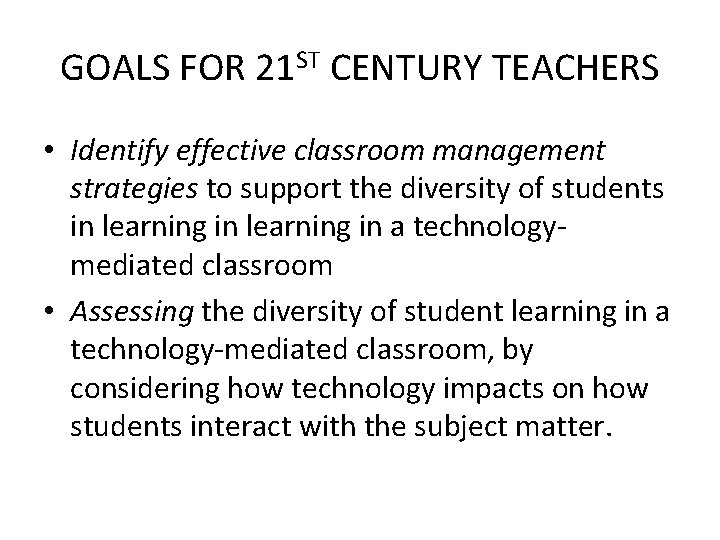GOALS FOR 21 ST CENTURY TEACHERS • Identify effective classroom management strategies to support