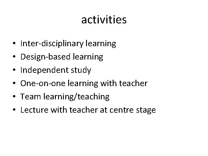 activities • • • Inter-disciplinary learning Design-based learning Independent study One-on-one learning with teacher