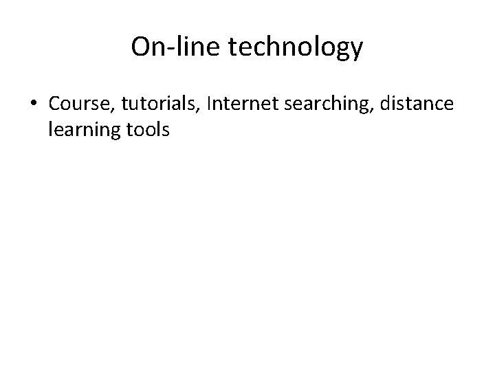 On-line technology • Course, tutorials, Internet searching, distance learning tools 