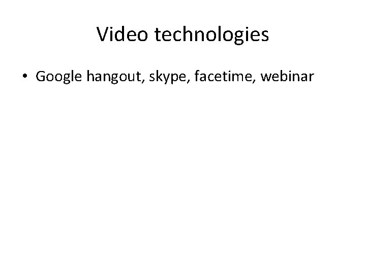 Video technologies • Google hangout, skype, facetime, webinar 