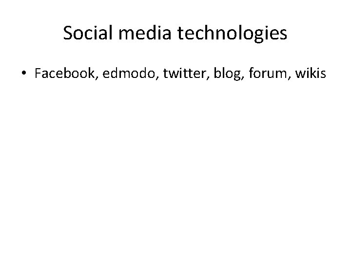 Social media technologies • Facebook, edmodo, twitter, blog, forum, wikis 