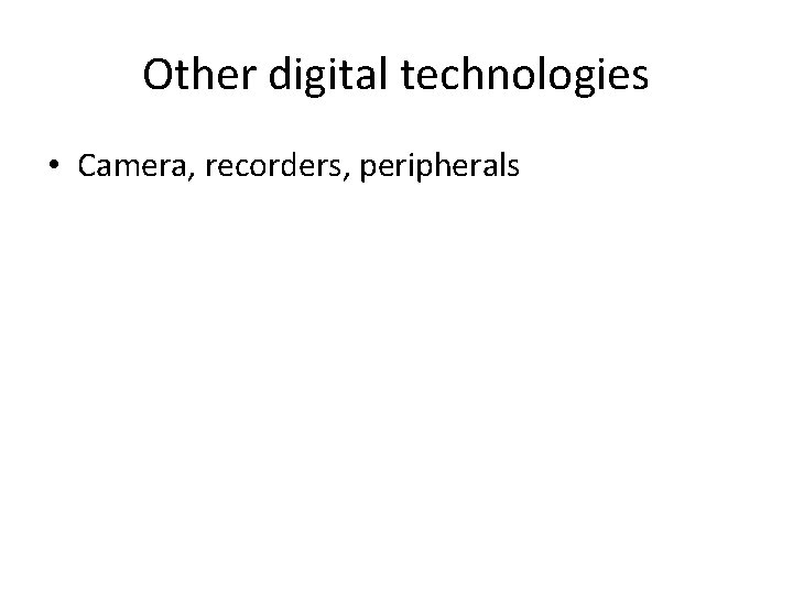 Other digital technologies • Camera, recorders, peripherals 