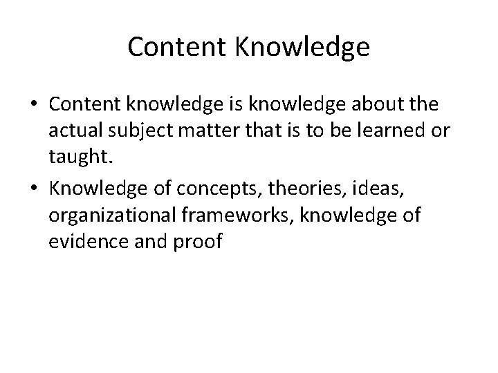 Content Knowledge • Content knowledge is knowledge about the actual subject matter that is