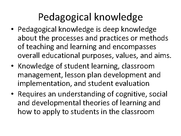 Pedagogical knowledge • Pedagogical knowledge is deep knowledge about the processes and practices or