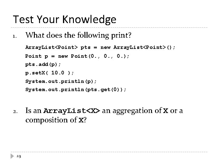 Test Your Knowledge What does the following print? 1. Array. List<Point> pts = new