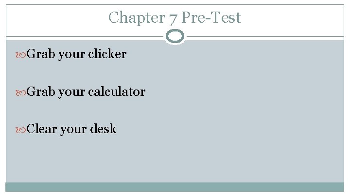 Chapter 7 Pre-Test Grab your clicker Grab your calculator Clear your desk 