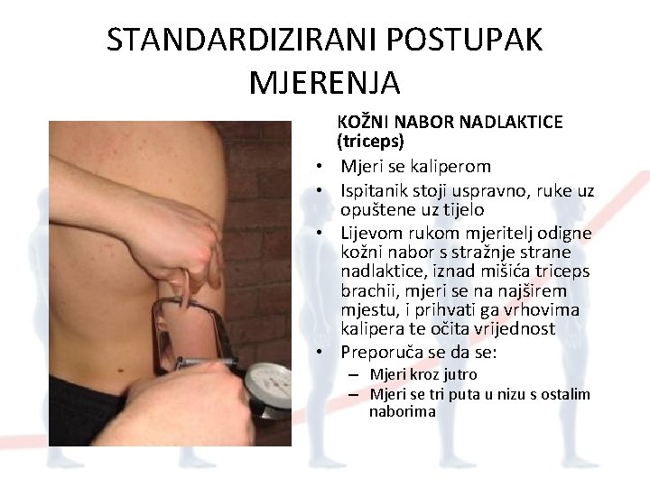 STANDARDIZIRANI POSTUPAK MJERENJA • • KOŽNI NABOR NADLAKTICE (triceps) Mjeri se kaliperom Ispitanik stoji