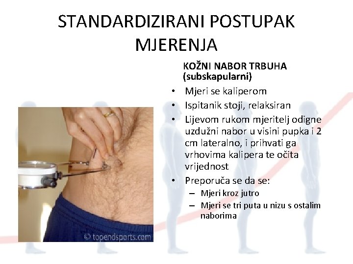 STANDARDIZIRANI POSTUPAK MJERENJA • • KOŽNI NABOR TRBUHA (subskapularni) Mjeri se kaliperom Ispitanik stoji,