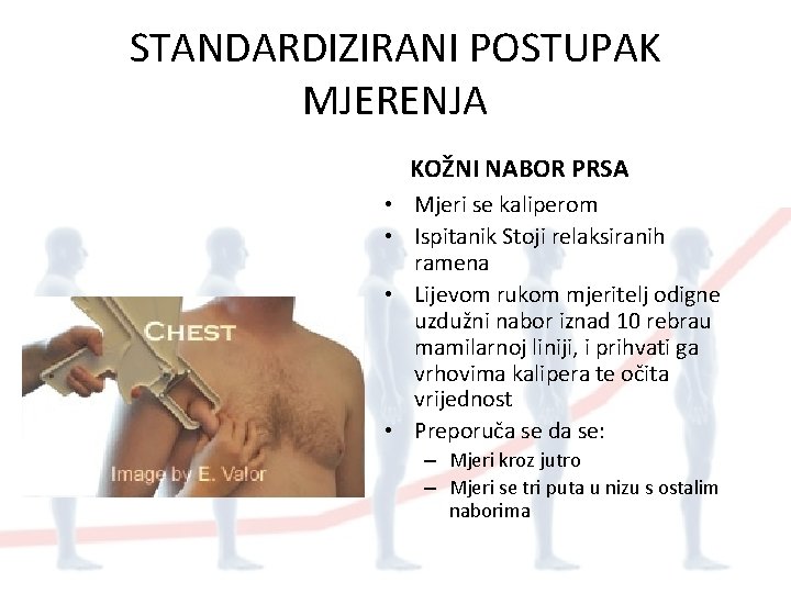 STANDARDIZIRANI POSTUPAK MJERENJA KOŽNI NABOR PRSA • Mjeri se kaliperom • Ispitanik Stoji relaksiranih