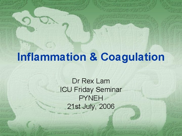 Inflammation & Coagulation Dr Rex Lam ICU Friday Seminar PYNEH 21 st July, 2006