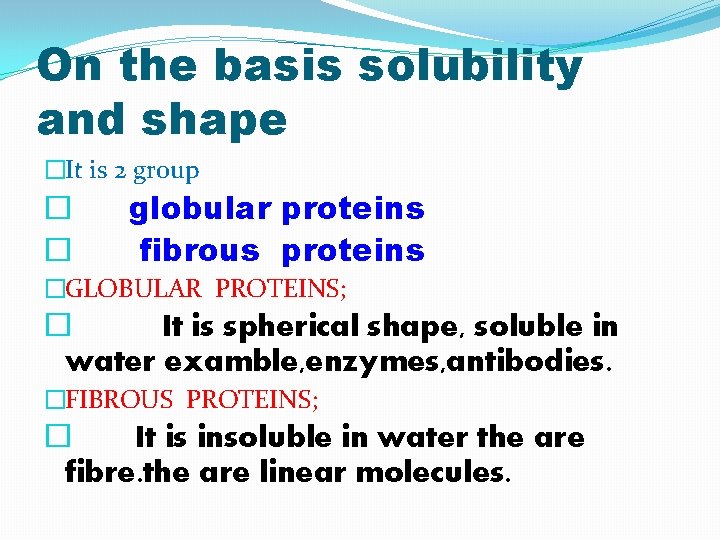 On the basis solubility and shape �It is 2 group � � globular proteins