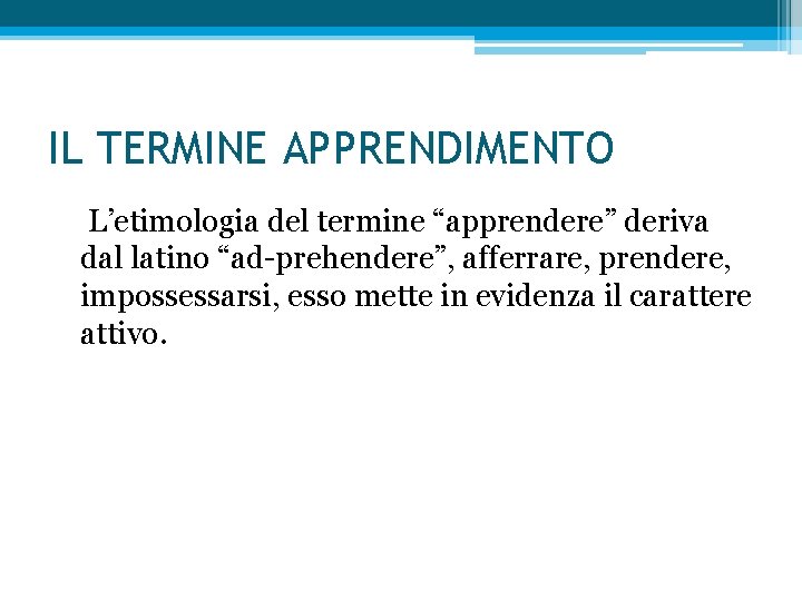 IL TERMINE APPRENDIMENTO L’etimologia del termine “apprendere” deriva dal latino “ad-prehendere”, afferrare, prendere, impossessarsi,