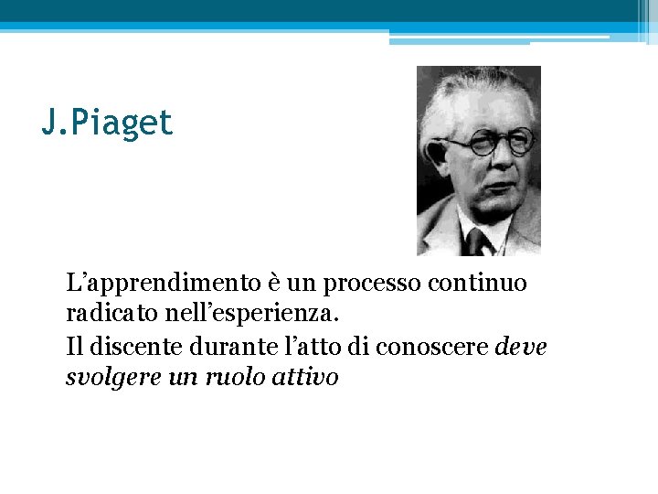 J. Piaget L’apprendimento è un processo continuo radicato nell’esperienza. Il discente durante l’atto di
