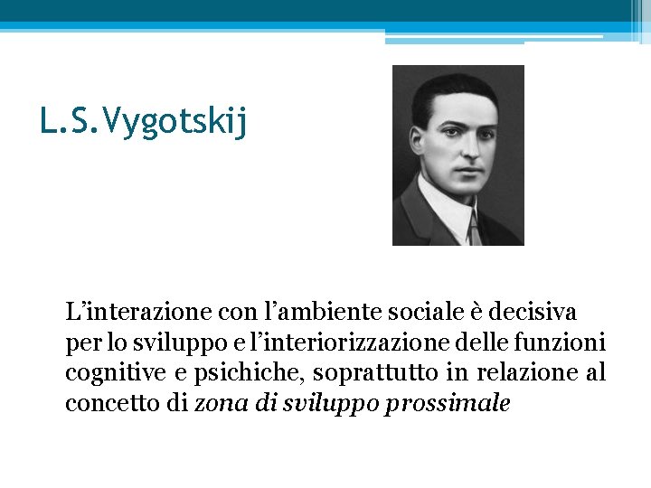 L. S. Vygotskij L’interazione con l’ambiente sociale è decisiva per lo sviluppo e l’interiorizzazione