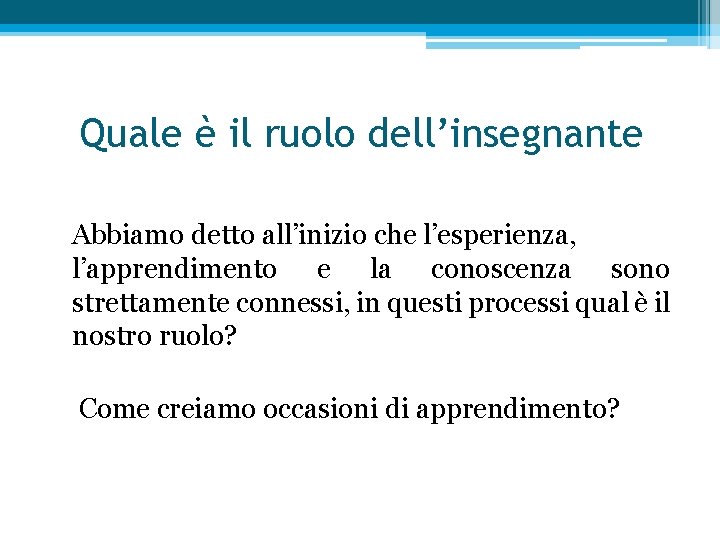 Quale è il ruolo dell’insegnante Abbiamo detto all’inizio che l’esperienza, l’apprendimento e la conoscenza