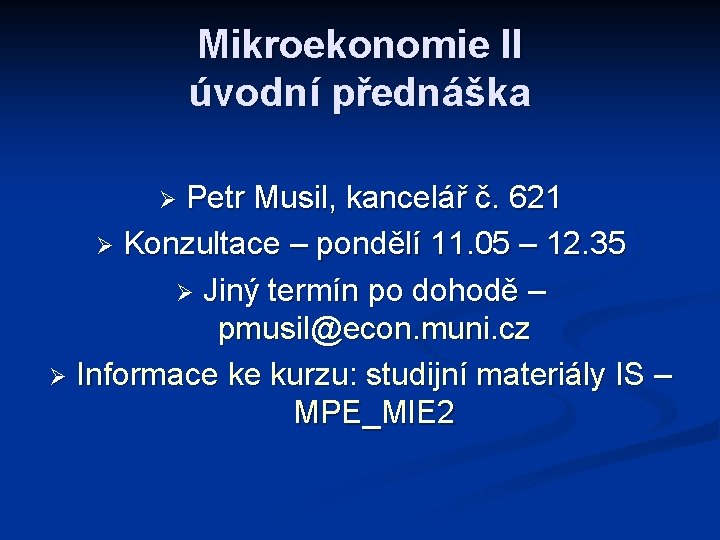 Mikroekonomie II úvodní přednáška Petr Musil, kancelář č. 621 Ø Konzultace – pondělí 11.