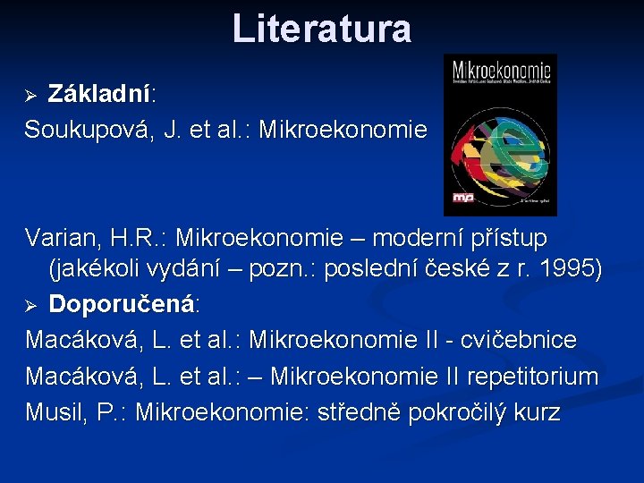 Literatura Základní: Soukupová, J. et al. : Mikroekonomie Ø Varian, H. R. : Mikroekonomie