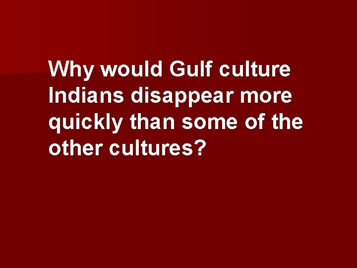 Why would Gulf culture Indians disappear more quickly than some of the other cultures?