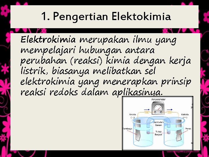 1. Pengertian Elektokimia Elektrokimia merupakan ilmu yang mempelajari hubungan antara perubahan (reaksi) kimia dengan