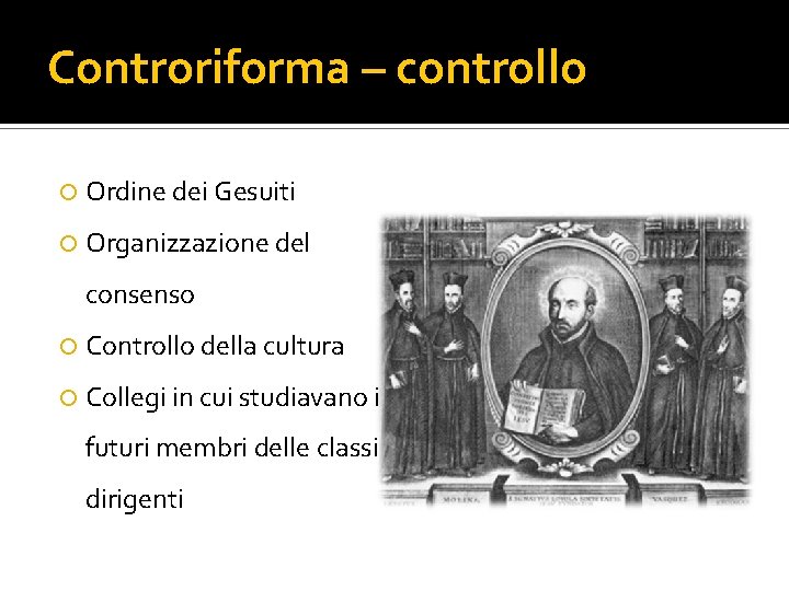 Controriforma – controllo Ordine dei Gesuiti Organizzazione del consenso Controllo della cultura Collegi in Controriforma – controllo Ordine dei Gesuiti Organizzazione del consenso Controllo della cultura Collegi in