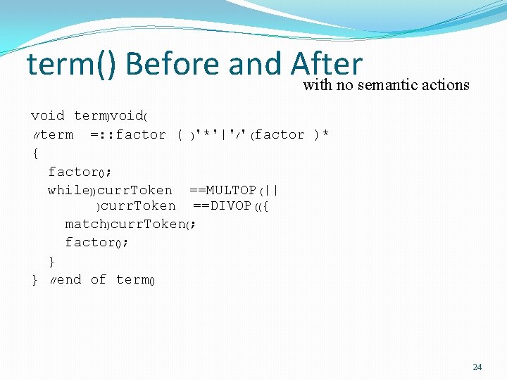 term() Before and After with no semantic actions void term)void( //term =: : factor