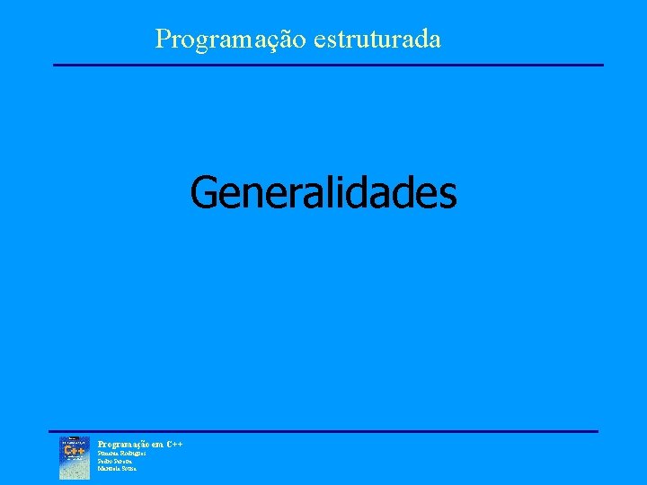 Programação estruturada Generalidades Programação em C++ Pimenta Rodrigues Pedro Pereira Manuela Sousa 