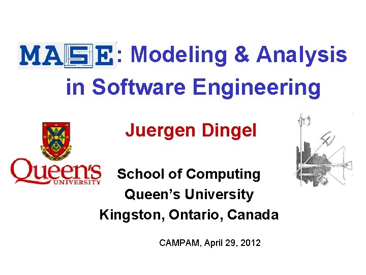MASE : Modeling & Analysis in Software Engineering Juergen Dingel School of Computing Queen’s