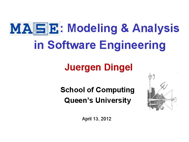 MASE : Modeling & Analysis in Software Engineering Juergen Dingel School of Computing Queen’s