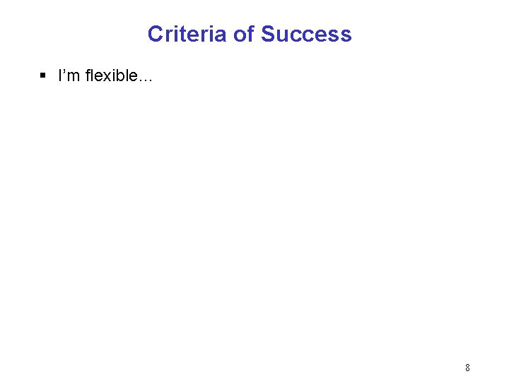 Criteria of Success § I’m flexible… 8 