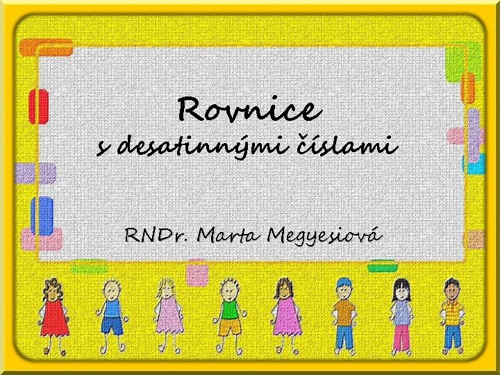 Rovnice s desatinnými číslami RNDr. Marta Megyesiová 