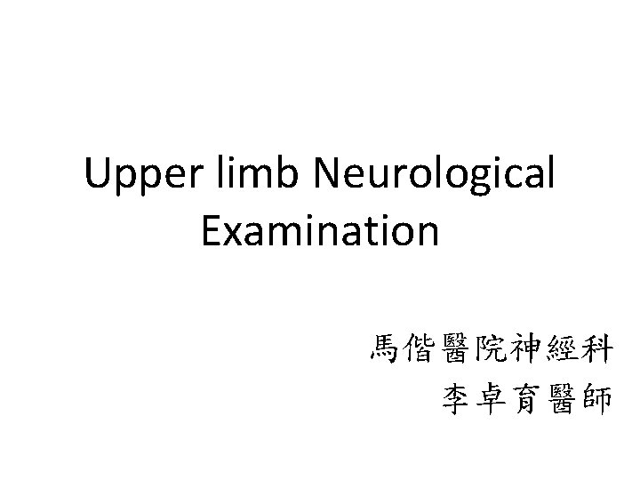 Upper limb Neurological Examination 馬偕醫院神經科 李卓育醫師 