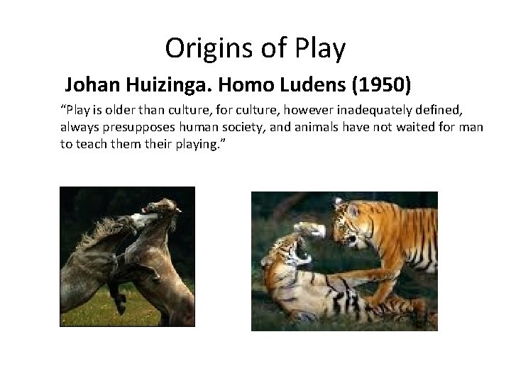 Origins of Play Johan Huizinga. Homo Ludens (1950) “Play is older than culture, for