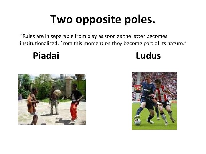 Two opposite poles. “Rules are in separable from play as soon as the latter