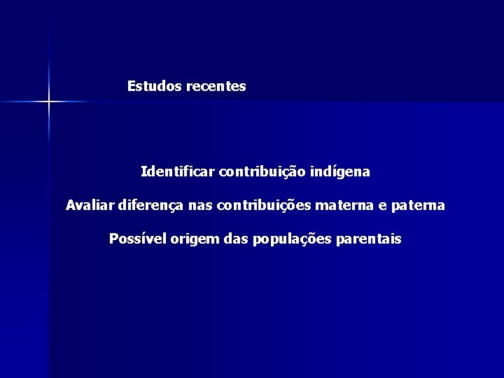 Estudos recentes Identificar contribuição indígena Avaliar diferença nas contribuições materna e paterna Possível origem Estudos recentes Identificar contribuição indígena Avaliar diferença nas contribuições materna e paterna Possível origem