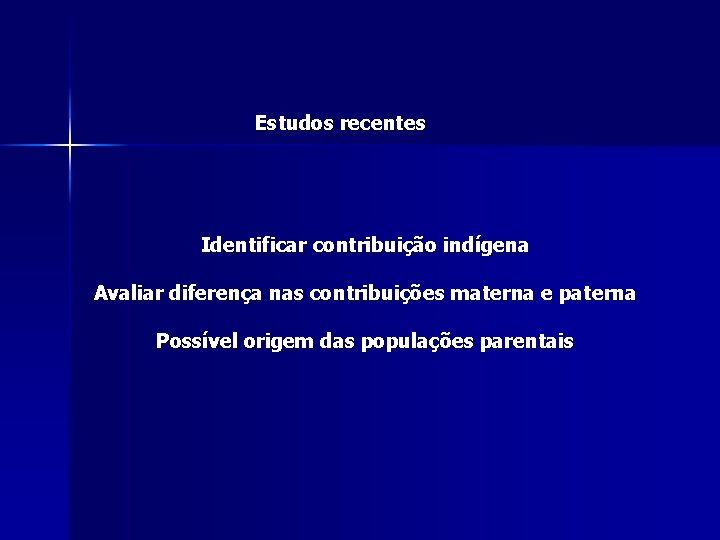 Estudos recentes Identificar contribuição indígena Avaliar diferença nas contribuições materna e paterna Possível origem Estudos recentes Identificar contribuição indígena Avaliar diferença nas contribuições materna e paterna Possível origem